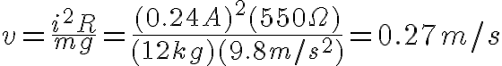 $v=\frac{i^2R}{mg}=\frac{(0.24A)^2(550\Omega)}{(12kg)(9.8m/s^2)}=0.27m/s$